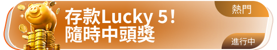 存款Lucky 5 随时中头奖